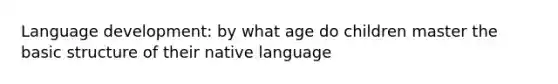 Language development: by what age do children master the basic structure of their native language