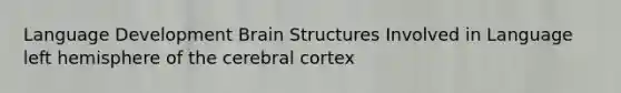 Language Development Brain Structures Involved in Language left hemisphere of the cerebral cortex