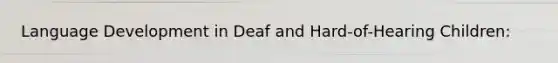 Language Development in Deaf and Hard-of-Hearing Children: