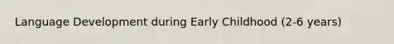 Language Development during Early Childhood (2-6 years)