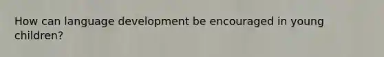 How can language development be encouraged in young children?