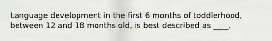 Language development in the first 6 months of toddlerhood, between 12 and 18 months old, is best described as ____.