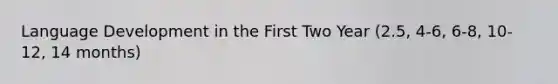 Language Development in the First Two Year (2.5, 4-6, 6-8, 10-12, 14 months)