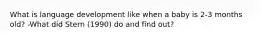 What is language development like when a baby is 2-3 months old? -What did Stern (1990) do and find out?