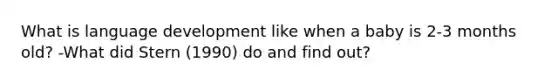 What is language development like when a baby is 2-3 months old? -What did Stern (1990) do and find out?
