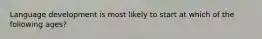 Language development is most likely to start at which of the following ages?