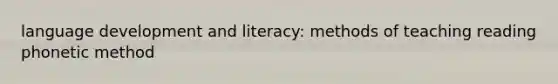 language development and literacy: methods of teaching reading phonetic method