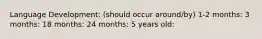 Language Development: (should occur around/by) 1-2 months: 3 months: 18 months: 24 months: 5 years old: