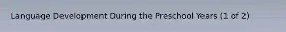 Language Development During the Preschool Years (1 of 2)