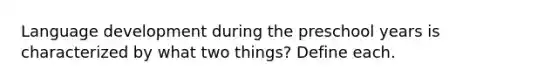 Language development during the preschool years is characterized by what two things? Define each.