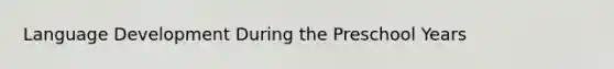 Language Development During the Preschool Years