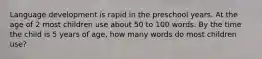Language development is rapid in the preschool years. At the age of 2 most children use about 50 to 100 words. By the time the child is 5 years of age, how many words do most children use?