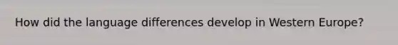 How did the language differences develop in Western Europe?