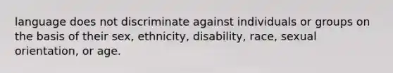 language does not discriminate against individuals or groups on the basis of their sex, ethnicity, disability, race, sexual orientation, or age.