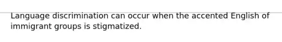 Language discrimination can occur when the accented English of immigrant groups is stigmatized.
