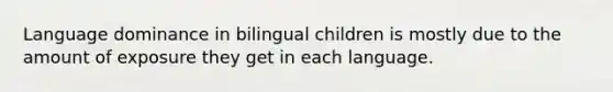 Language dominance in bilingual children is mostly due to the amount of exposure they get in each language.