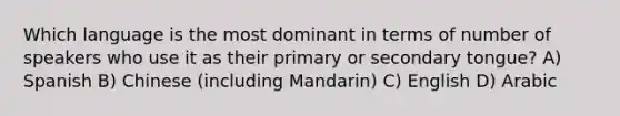 Which language is the most dominant in terms of number of speakers who use it as their primary or secondary tongue? A) Spanish B) Chinese (including Mandarin) C) English D) Arabic