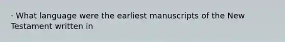 · What language were the earliest manuscripts of the New Testament written in