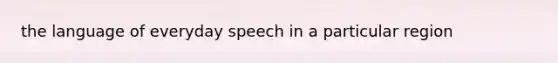 the language of everyday speech in a particular region