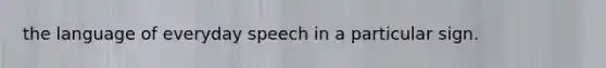 the language of everyday speech in a particular sign.