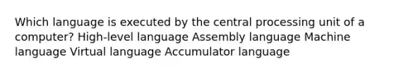 Which language is executed by the central processing unit of a computer? High-level language Assembly language Machine language Virtual language Accumulator language