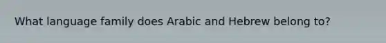 What language family does Arabic and Hebrew belong to?