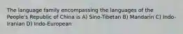 The language family encompassing the languages of the People's Republic of China is A) Sino-Tibetan B) Mandarin C) Indo-Iranian D) Indo-European