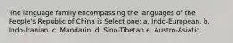 The language family encompassing the languages of the People's Republic of China is Select one: a. Indo-European. b. Indo-Iranian. c. Mandarin. d. Sino-Tibetan e. Austro-Asiatic.