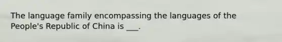 The language family encompassing the languages of the People's Republic of China is ___.