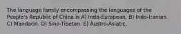 The language family encompassing the languages of the People's Republic of China is A) Indo-European. B) Indo-Iranian. C) Mandarin. D) Sino-Tibetan. E) Austro-Asiatic.