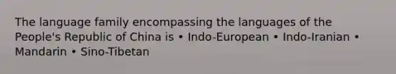 The language family encompassing the languages of the People's Republic of China is • Indo-European • Indo-Iranian • Mandarin • Sino-Tibetan