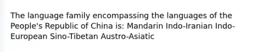 The language family encompassing the languages of the People's Republic of China is: Mandarin Indo-Iranian Indo-European Sino-Tibetan Austro-Asiatic