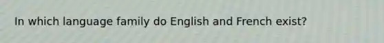 In which language family do English and French exist?