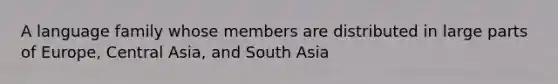 A language family whose members are distributed in large parts of Europe, Central Asia, and South Asia