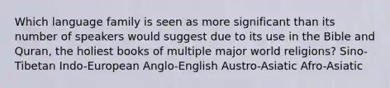 Which language family is seen as more significant than its number of speakers would suggest due to its use in the Bible and Quran, the holiest books of multiple major world religions? Sino-Tibetan Indo-European Anglo-English Austro-Asiatic Afro-Asiatic