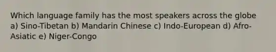 Which language family has the most speakers across the globe a) Sino-Tibetan b) Mandarin Chinese c) Indo-European d) Afro-Asiatic e) Niger-Congo