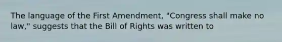 The language of the First Amendment, "Congress shall make no law," suggests that the Bill of Rights was written to