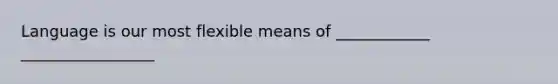 Language is our most flexible means of ____________ _________________