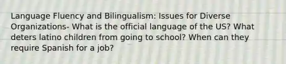 Language Fluency and Bilingualism: Issues for Diverse Organizations- What is the official language of the US? What deters latino children from going to school? When can they require Spanish for a job?