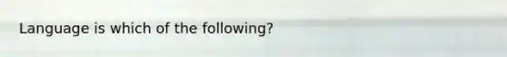 Language is which of the following?