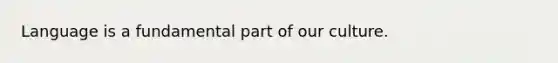 Language is a fundamental part of our culture.
