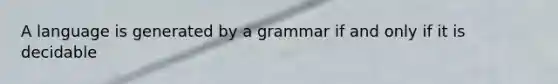 A language is generated by a grammar if and only if it is decidable