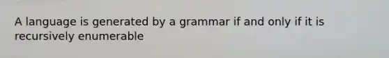 A language is generated by a grammar if and only if it is recursively enumerable