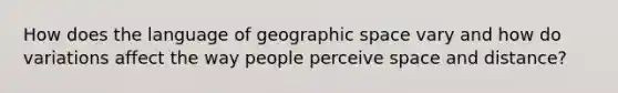 How does the language of geographic space vary and how do variations affect the way people perceive space and distance?