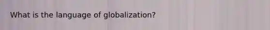 What is the language of globalization?