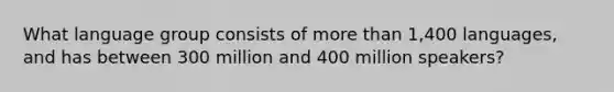 What language group consists of more than 1,400 languages, and has between 300 million and 400 million speakers?