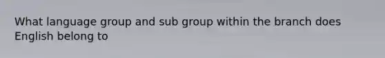 What language group and sub group within the branch does English belong to