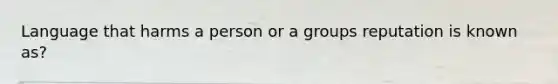 Language that harms a person or a groups reputation is known as?