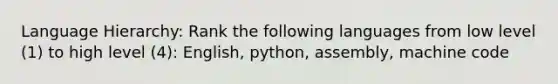 Language Hierarchy: Rank the following languages from low level (1) to high level (4): English, python, assembly, machine code