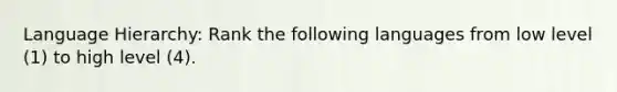 Language Hierarchy: Rank the following languages from low level (1) to high level (4).